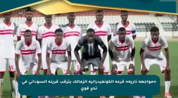 «مواجهة نارية» قرعة الكونفيدرالية الزمالك يترقب قرينه السوداني في تحدٍ قوي